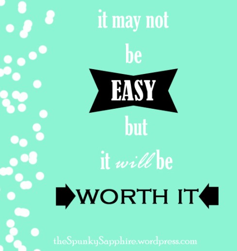 It may not be easy, but it will be worth it.--theSpunkySapphire.wordpress.com